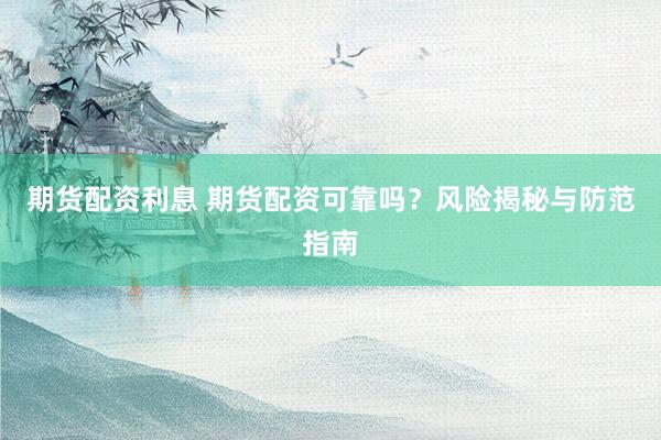 期货配资利息 期货配资可靠吗？风险揭秘与防范指南