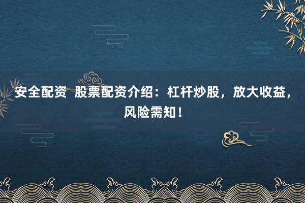 安全配资  股票配资介绍：杠杆炒股，放大收益，风险需知！