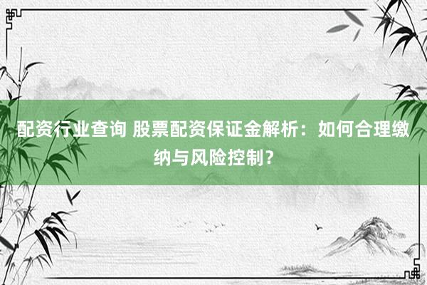 配资行业查询 股票配资保证金解析:如何合理缴纳与风险控制?
