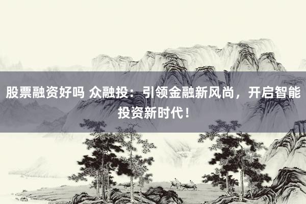 股票融资好吗 众融投：引领金融新风尚，开启智能投资新时代！
