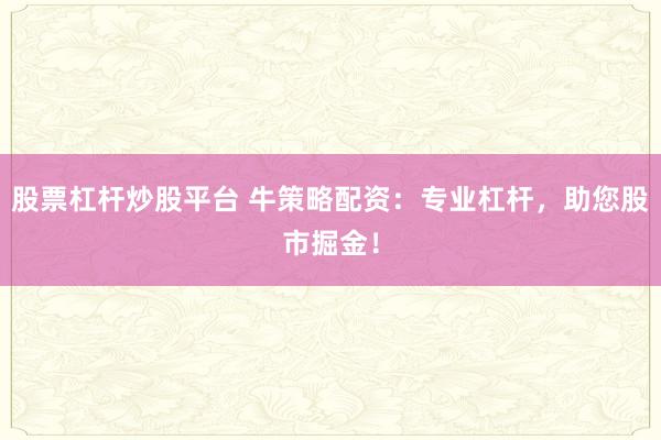 股票杠杆炒股平台 牛策略配资：专业杠杆，助您股市掘金！
