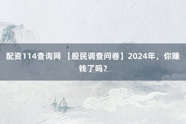 配资114查询网 【股民调查问卷】2024年，你赚钱了吗？