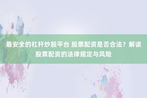 最安全的杠杆炒股平台 股票配资是否合法？解读股票配资的法律规定与风险