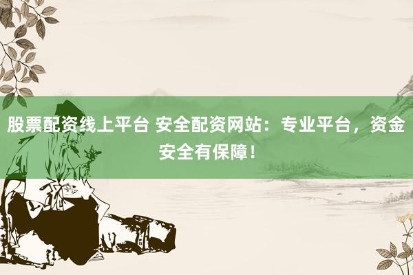 股票配资线上平台 安全配资网站:专业平台,资金安全有保障!