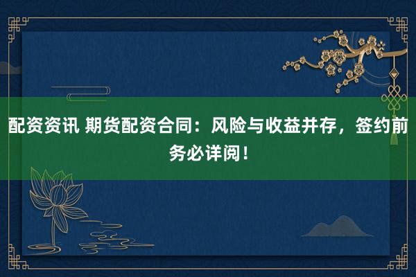 配资资讯 期货配资合同：风险与收益并存，签约前务必详阅！