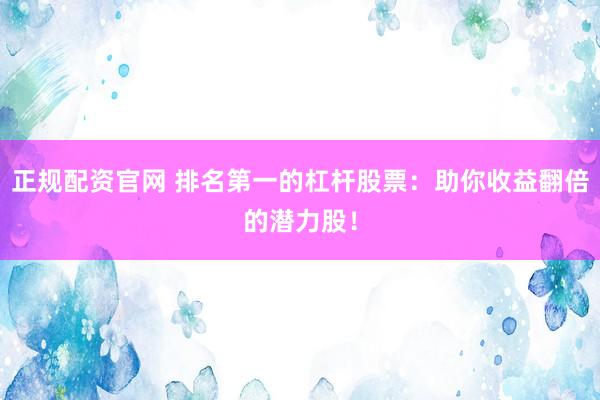 正规配资官网 排名第一的杠杆股票：助你收益翻倍的潜力股！