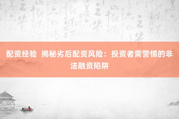配资经验  揭秘劣后配资风险：投资者需警惕的非法融资陷阱