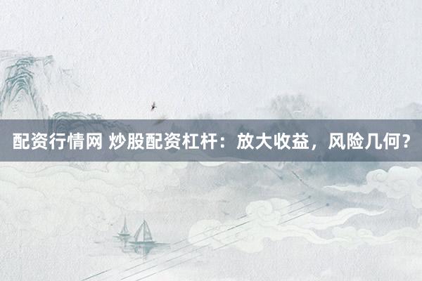 配资行情网 炒股配资杠杆：放大收益，风险几何？