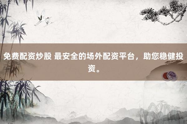 免费配资炒股 最安全的场外配资平台，助您稳健投资。