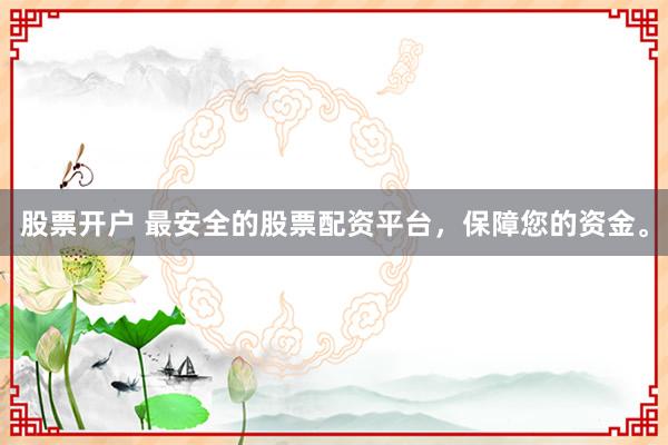 股票开户 最安全的股票配资平台,保障您的资金。